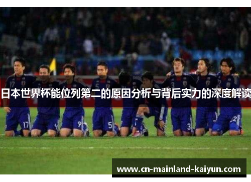 日本世界杯能位列第二的原因分析与背后实力的深度解读
