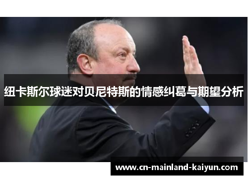 纽卡斯尔球迷对贝尼特斯的情感纠葛与期望分析