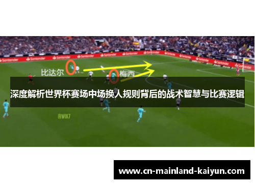 深度解析世界杯赛场中场换人规则背后的战术智慧与比赛逻辑