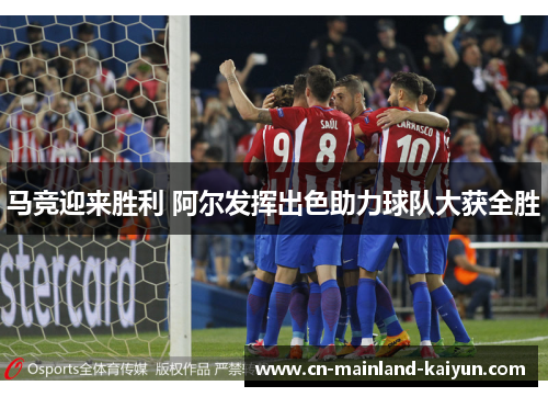 马竞迎来胜利 阿尔发挥出色助力球队大获全胜