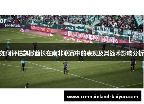 如何评估凯撒酋长在南非联赛中的表现及其战术影响分析