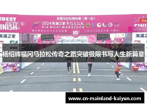 杨绍辉福冈马拉松传奇之路突破极限书写人生新篇章