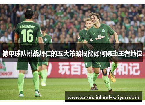 德甲球队挑战拜仁的五大策略揭秘如何撼动王者地位