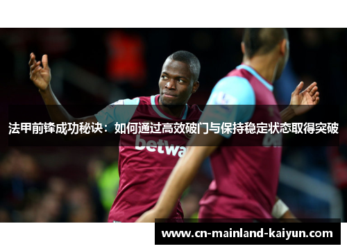 法甲前锋成功秘诀：如何通过高效破门与保持稳定状态取得突破