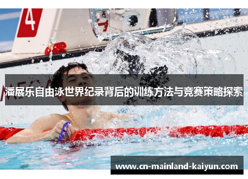 潘展乐自由泳世界纪录背后的训练方法与竞赛策略探索