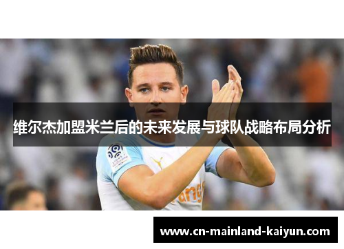 维尔杰加盟米兰后的未来发展与球队战略布局分析