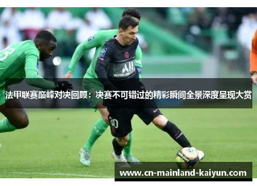 法甲联赛巅峰对决回顾：决赛不可错过的精彩瞬间全景深度呈现大赏