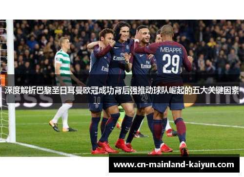 深度解析巴黎圣日耳曼欧冠成功背后强推动球队崛起的五大关键因素