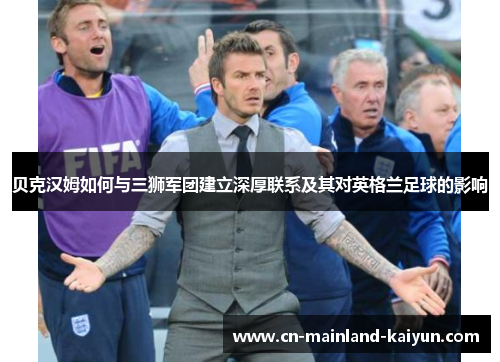 贝克汉姆如何与三狮军团建立深厚联系及其对英格兰足球的影响