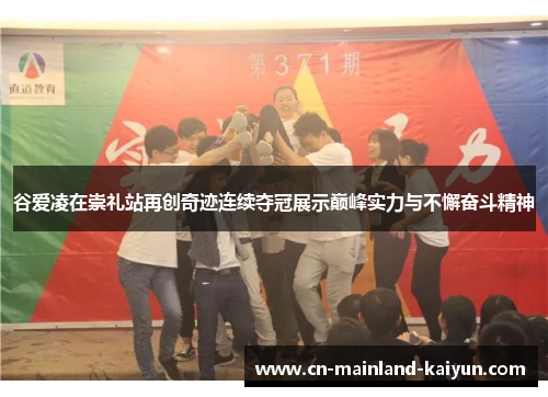 谷爱凌在崇礼站再创奇迹连续夺冠展示巅峰实力与不懈奋斗精神