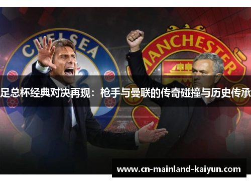 足总杯经典对决再现：枪手与曼联的传奇碰撞与历史传承