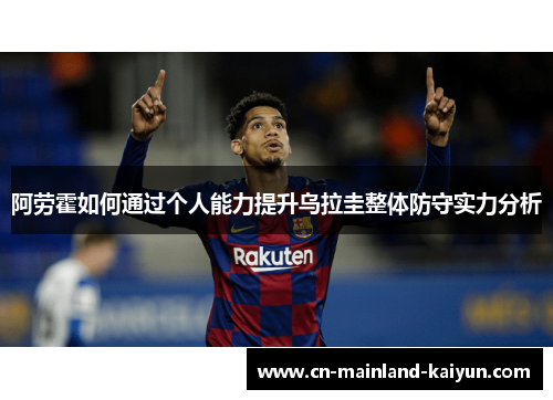 阿劳霍如何通过个人能力提升乌拉圭整体防守实力分析