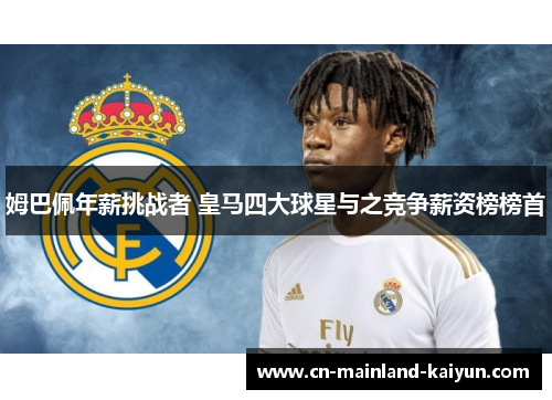 姆巴佩年薪挑战者 皇马四大球星与之竞争薪资榜榜首