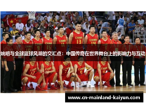 姚明与全球篮球风潮的交汇点:中国传奇在世界舞台上的影响力与互动 姚明与全球篮球风潮的交汇点:中国传奇在世界舞台上的影响力与互动