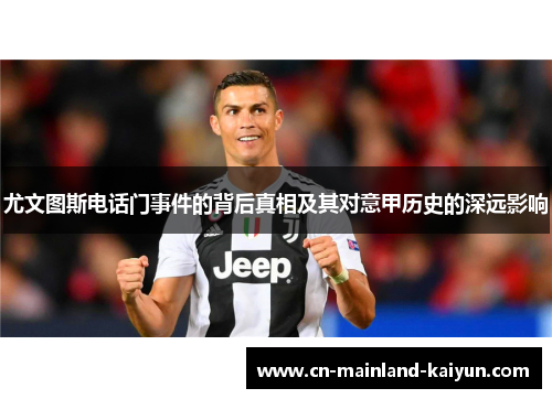 尤文图斯电话门事件的背后真相及其对意甲历史的深远影响