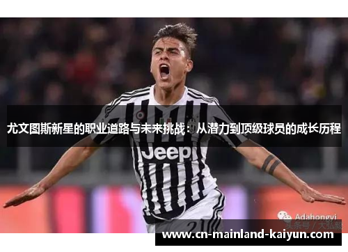 尤文图斯新星的职业道路与未来挑战:从潜力到顶级球员的成长历程 尤文图斯新星的职业道路与未来挑战:从潜力到顶级球员的成长历程