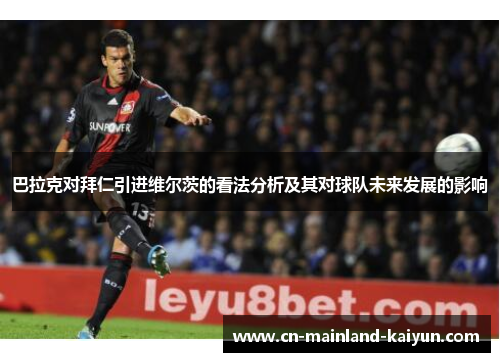巴拉克对拜仁引进维尔茨的看法分析及其对球队未来发展的影响