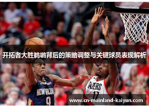 开拓者大胜鹈鹕背后的策略调整与关键球员表现解析
