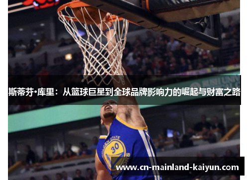 斯蒂芬·库里：从篮球巨星到全球品牌影响力的崛起与财富之路
