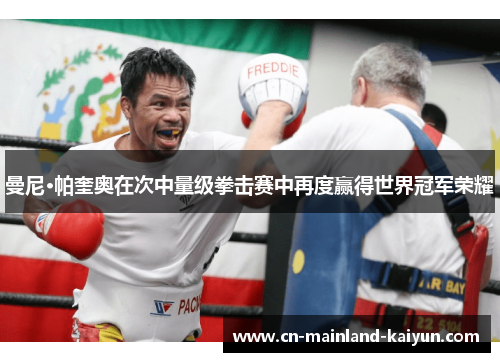 曼尼·帕奎奥在次中量级拳击赛中再度赢得世界冠军荣耀 曼尼·帕奎奥在次中量级拳击赛中再度赢得世界冠军荣耀