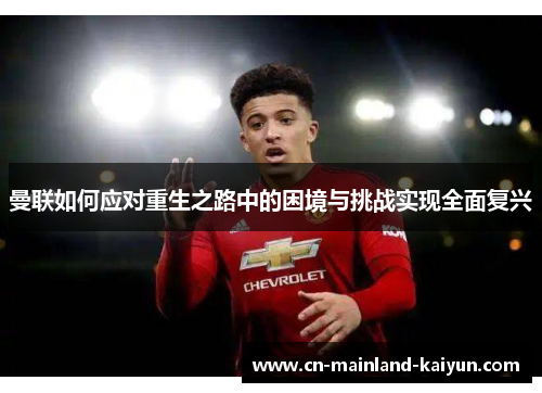 曼联如何应对重生之路中的困境与挑战实现全面复兴 曼联如何应对重生之路中的困境与挑战实现全面复兴
