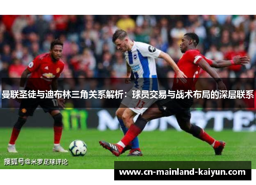 曼联圣徒与迪布林三角关系解析:球员交易与战术布局的深层联系 曼联圣徒与迪布林三角关系解析:球员交易与战术布局的深层联系