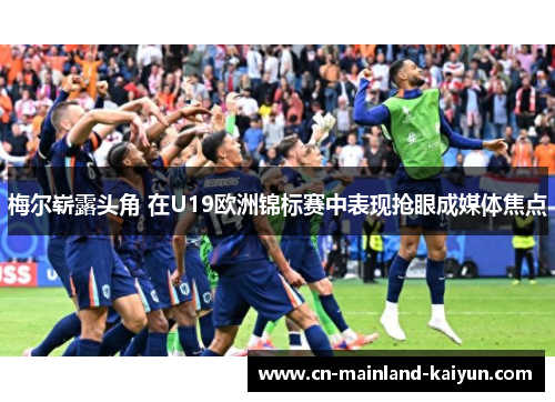 梅尔崭露头角 在U19欧洲锦标赛中表现抢眼成媒体焦点
