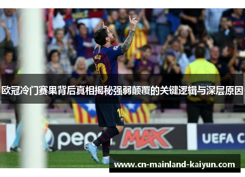 欧冠冷门赛果背后真相揭秘强弱颠覆的关键逻辑与深层原因 欧冠冷门赛果背后真相揭秘强弱颠覆的关键逻辑与深层原因