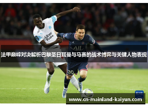 法甲巅峰对决解析巴黎圣日耳曼与马赛的战术博弈与关键人物表现