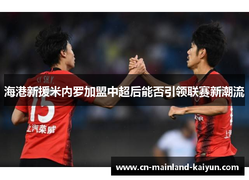 海港新援米内罗加盟中超后能否引领联赛新潮流