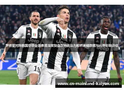 罗德里对阵韩国意甲全场表现深度复盘攻防统治力解析关键数据与比赛影响评估
