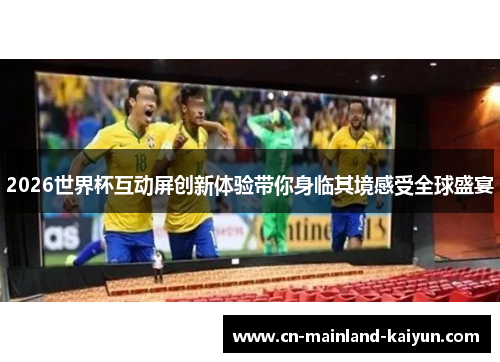 2026世界杯互动屏创新体验带你身临其境感受全球盛宴