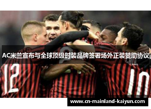 AC米兰宣布与全球顶级时装品牌签署场外正装赞助协议