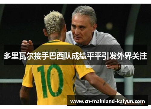 多里瓦尔接手巴西队成绩平平引发外界关注