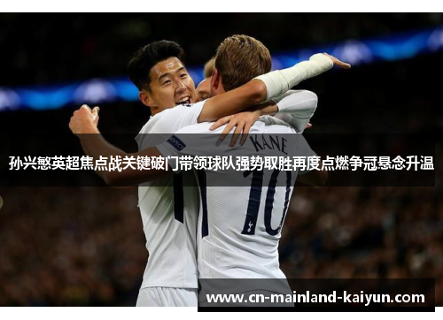 孙兴慜英超焦点战关键破门带领球队强势取胜再度点燃争冠悬念升温