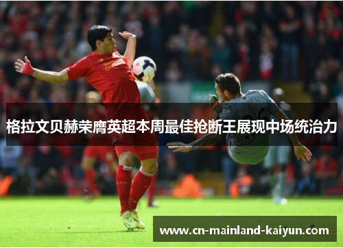 格拉文贝赫荣膺英超本周最佳抢断王展现中场统治力