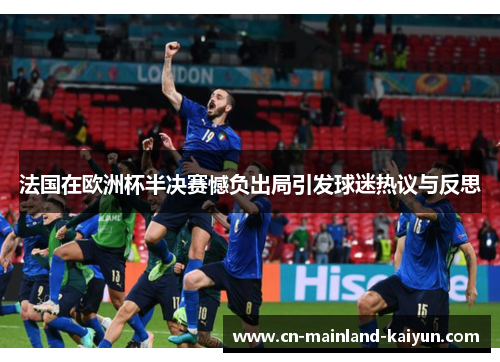 法国在欧洲杯半决赛憾负出局引发球迷热议与反思 法国在欧洲杯半决赛憾负出局引发球迷热议与反思