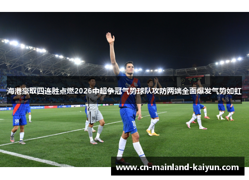 海港豪取四连胜点燃2026中超争冠气势球队攻防两端全面爆发气势如虹