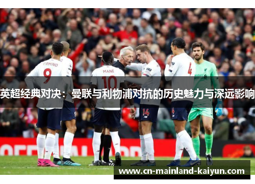 英超经典对决：曼联与利物浦对抗的历史魅力与深远影响