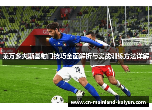 莱万多夫斯基射门技巧全面解析与实战训练方法详解