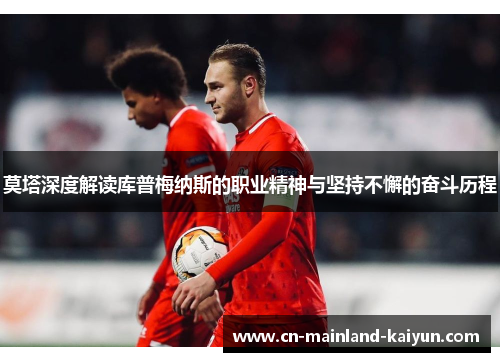 莫塔深度解读库普梅纳斯的职业精神与坚持不懈的奋斗历程