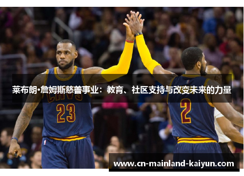 莱布朗·詹姆斯慈善事业：教育、社区支持与改变未来的力量