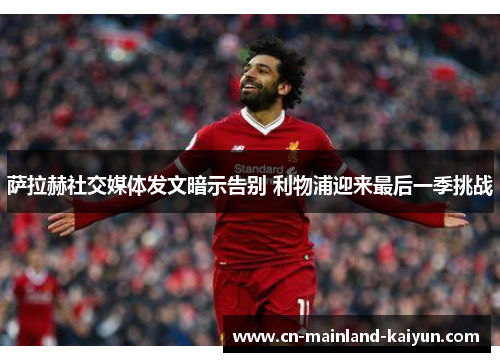 萨拉赫社交媒体发文暗示告别 利物浦迎来最后一季挑战