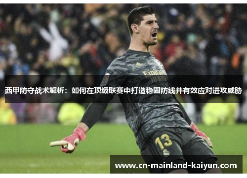 西甲防守战术解析：如何在顶级联赛中打造稳固防线并有效应对进攻威胁