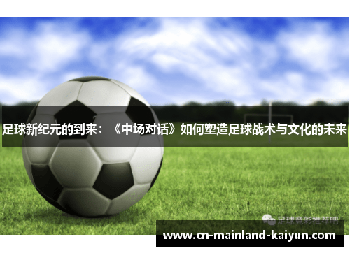 足球新纪元的到来：《中场对话》如何塑造足球战术与文化的未来
