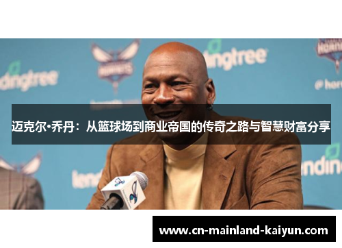 迈克尔·乔丹：从篮球场到商业帝国的传奇之路与智慧财富分享