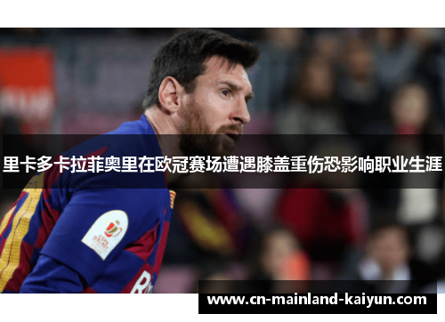 里卡多卡拉菲奥里在欧冠赛场遭遇膝盖重伤恐影响职业生涯 里卡多卡拉菲奥里在欧冠赛场遭遇膝盖重伤恐影响职业生涯